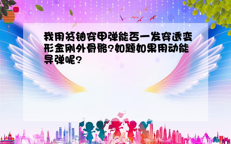 我用贫铀穿甲弹能否一发穿透变形金刚外骨骼?如题如果用动能导弹呢?