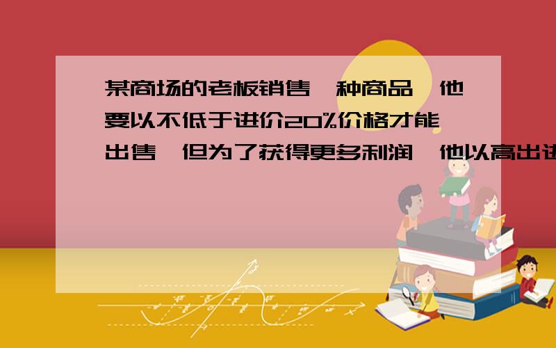 某商场的老板销售一种商品,他要以不低于进价20%价格才能出售,但为了获得更多利润,他以高出进价80%的价格标价．若你想买下标价为360元的这种商品,最多降价多少时商店老板才能出售.用不