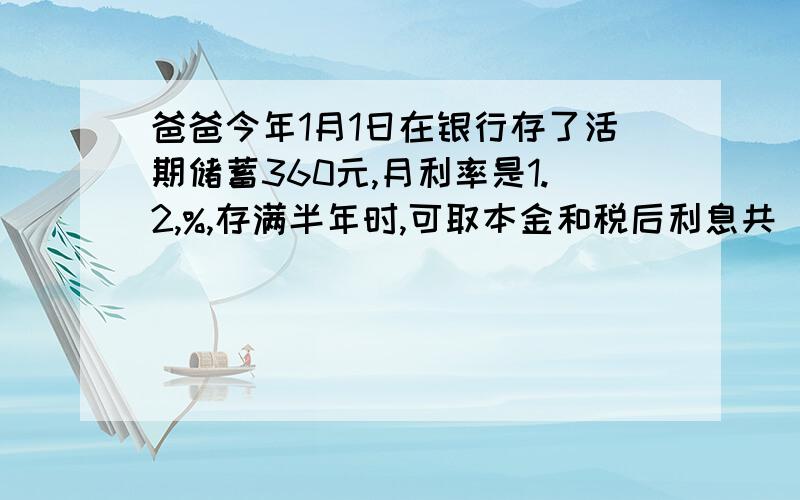 爸爸今年1月1日在银行存了活期储蓄360元,月利率是1.2,%,存满半年时,可取本金和税后利息共（ ）元.