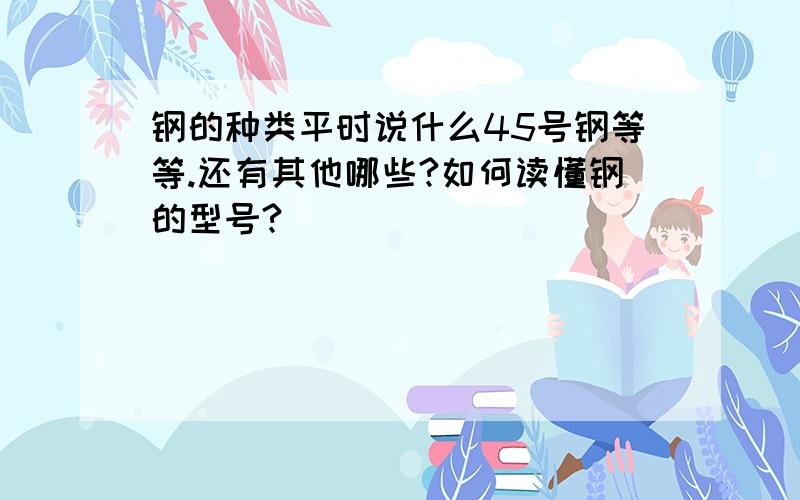 钢的种类平时说什么45号钢等等.还有其他哪些?如何读懂钢的型号?