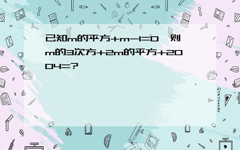 已知m的平方+m-1=0,则m的3次方+2m的平方+2004=?