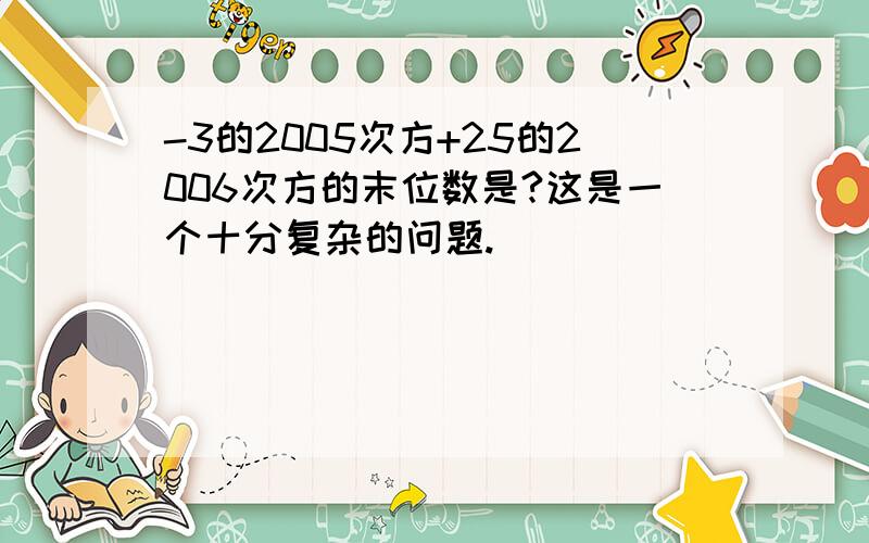 -3的2005次方+25的2006次方的末位数是?这是一个十分复杂的问题.