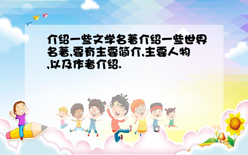 介绍一些文学名著介绍一些世界名著,要有主要简介,主要人物,以及作者介绍.