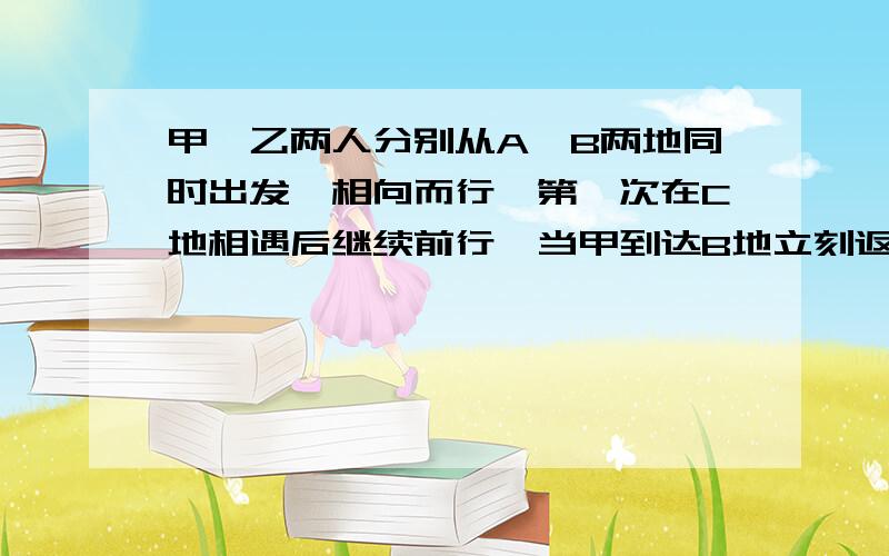 甲、乙两人分别从A、B两地同时出发,相向而行,第一次在C地相遇后继续前行,当甲到达B地立刻返回,乙到达A地后也同样立即返回,两人在D地第二次相遇,已知AD间的距离占AB间距离的1/3,CD间的距离