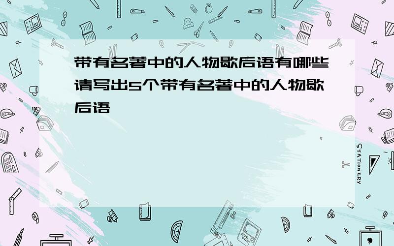 带有名著中的人物歇后语有哪些请写出5个带有名著中的人物歇后语