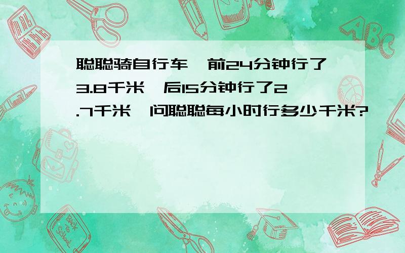 聪聪骑自行车,前24分钟行了3.8千米,后15分钟行了2.7千米,问聪聪每小时行多少千米?