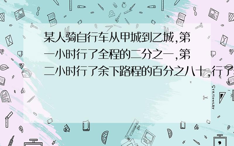 某人骑自行车从甲城到乙城,第一小时行了全程的二分之一,第二小时行了余下路程的百分之八十,行了辆小时离乙城还有3.6千米,问甲,乙两城相距多少千米?