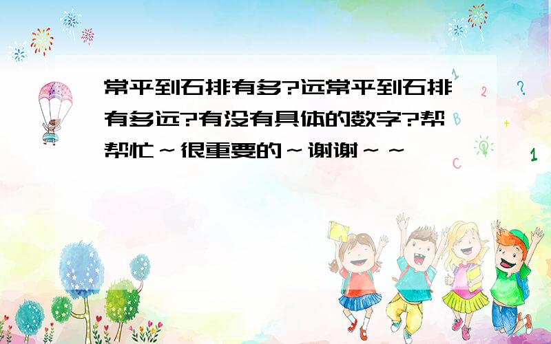 常平到石排有多?远常平到石排有多远?有没有具体的数字?帮帮忙～很重要的～谢谢～～