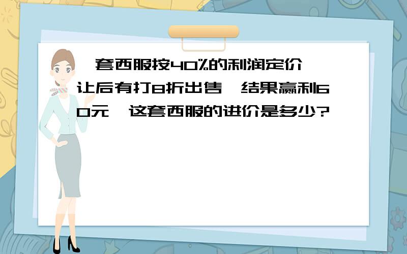 一套西服按40%的利润定价,让后有打8折出售,结果赢利60元,这套西服的进价是多少?