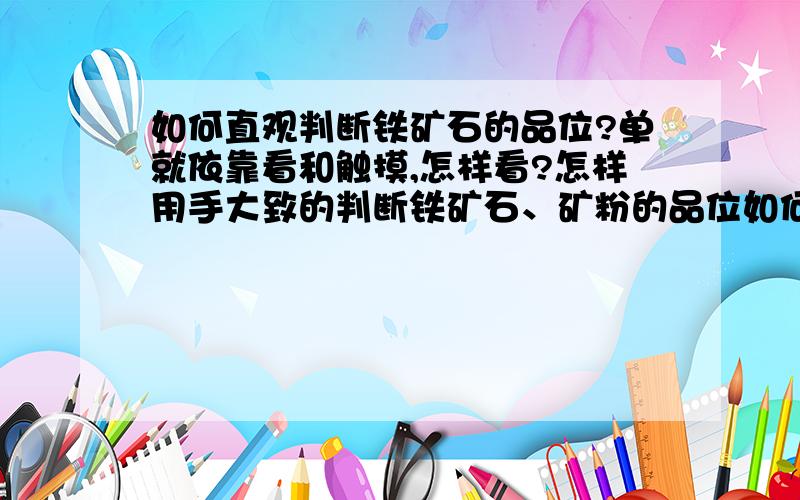 如何直观判断铁矿石的品位?单就依靠看和触摸,怎样看?怎样用手大致的判断铁矿石、矿粉的品位如何?（别说去化验,这地球人都知道）