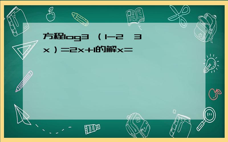 方程log3 （1-2*3^x）=2x+1的解x=