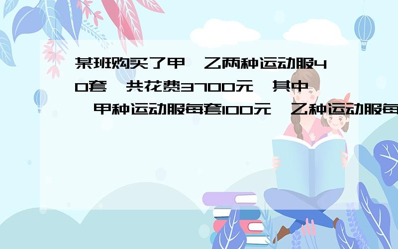 某班购买了甲、乙两种运动服40套,共花费3700元,其中,甲种运动服每套100元,乙种运动服每套80元.甲、乙两种运动服各买了多少套?