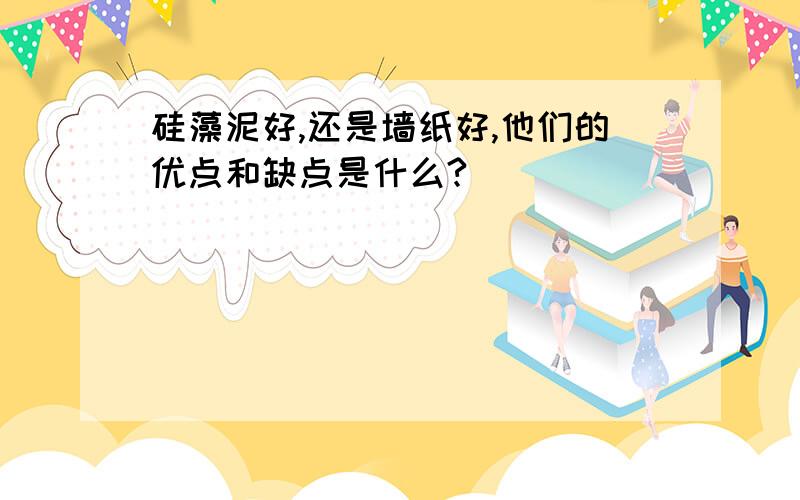 硅藻泥好,还是墙纸好,他们的优点和缺点是什么?