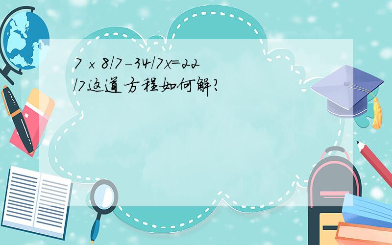 7×8/7-34/7x=22/7这道方程如何解?