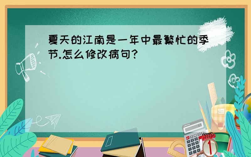 夏天的江南是一年中最繁忙的季节.怎么修改病句?