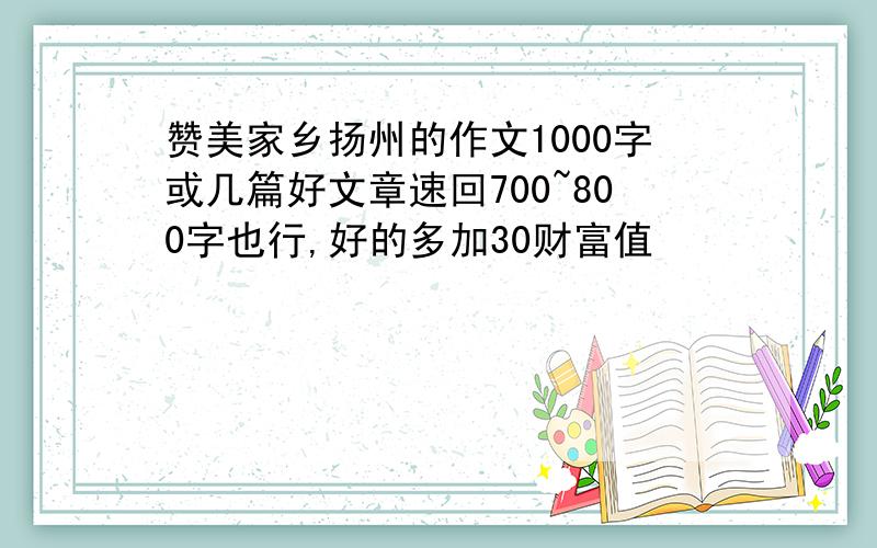 赞美家乡扬州的作文1000字或几篇好文章速回700~800字也行,好的多加30财富值