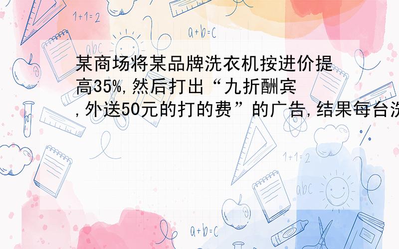 某商场将某品牌洗衣机按进价提高35%,然后打出“九折酬宾,外送50元的打的费”的广告,结果每台洗衣机的获利208元,则每台洗衣机的进价为多少?