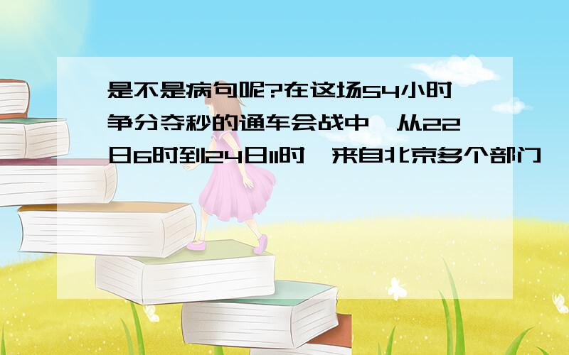 是不是病句呢?在这场54小时争分夺秒的通车会战中,从22日6时到24日11时,来自北京多个部门、武警消防部队、社会各界的近万人次汇聚到南岗洼铁路桥下抢险.