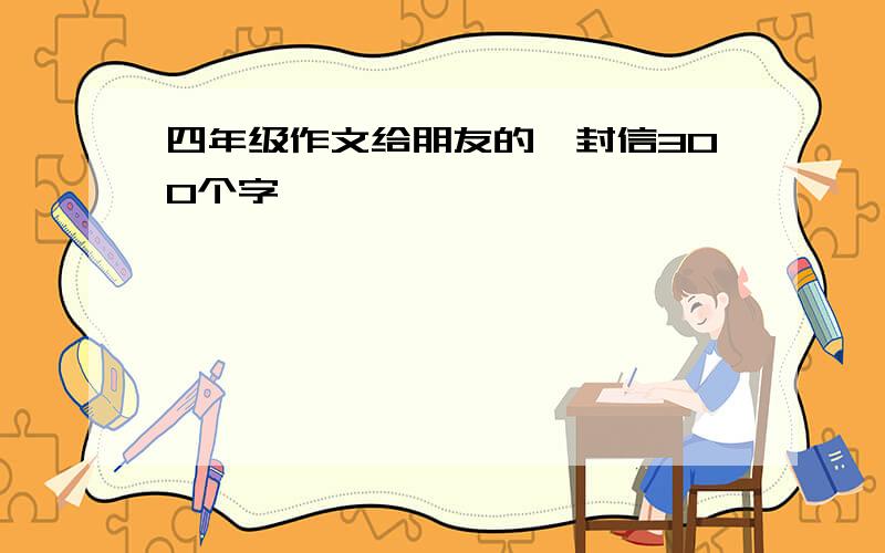 四年级作文给朋友的一封信300个字