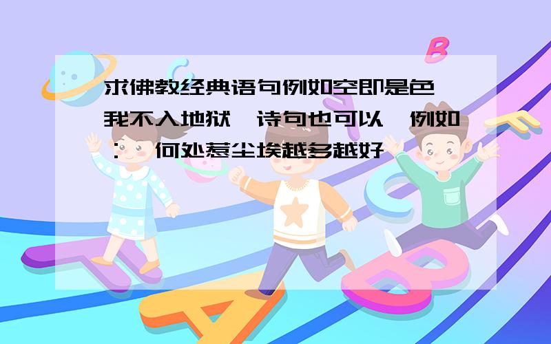 求佛教经典语句例如空即是色…我不入地狱…诗句也可以,例如：…何处惹尘埃越多越好