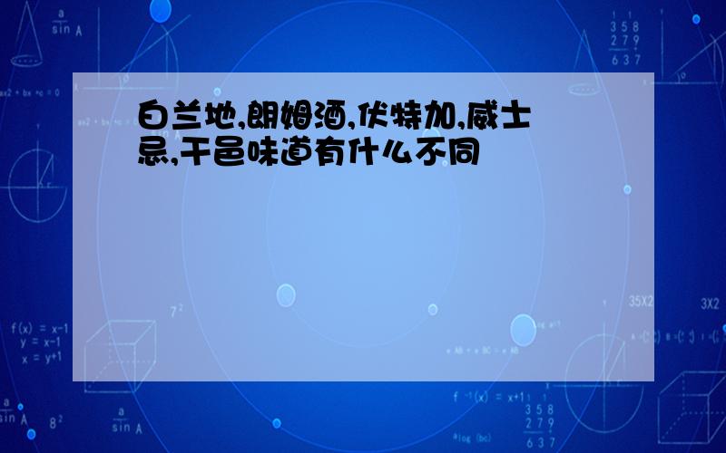 白兰地,朗姆酒,伏特加,威士忌,干邑味道有什么不同