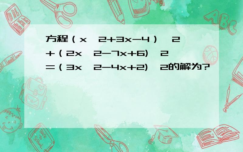 方程（x^2+3x-4）^2+（2x^2-7x+6)^2=（3x^2-4x+2)^2的解为?