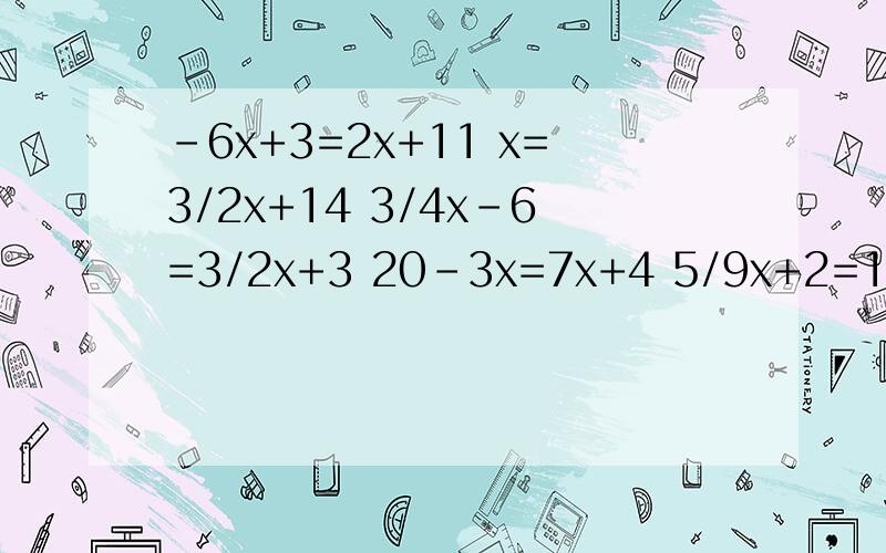 -6x+3=2x+11 x=3/2x+14 3/4x-6=3/2x+3 20-3x=7x+4 5/9x+2=1/3x+4 移项!