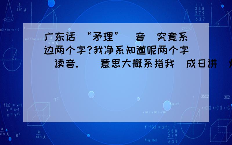 广东话 “矛理”（音）究竟系边两个字?我净系知道呢两个字嘅读音.佢嘅意思大概系指我哋成日讲嘅烂仔.我净系知道呢两个字嘅读音.佢嘅意思大概系指我哋成日讲嘅烂仔,飞仔之类嘅人.