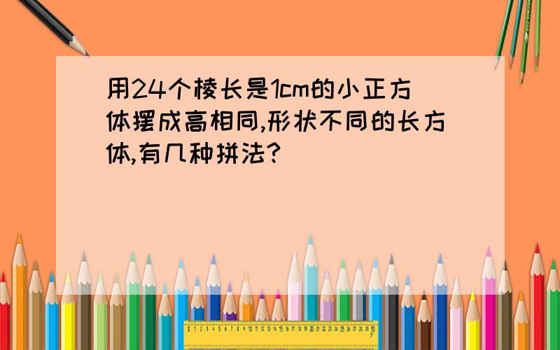 用24个棱长是1cm的小正方体摆成高相同,形状不同的长方体,有几种拼法?