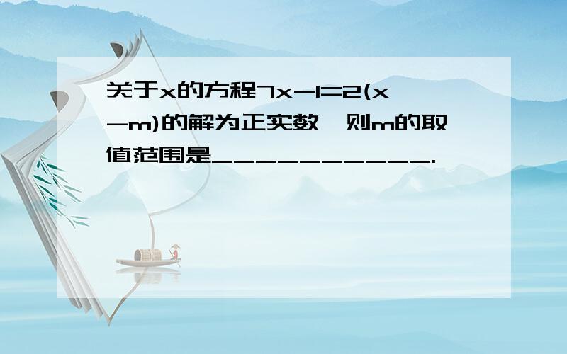 关于x的方程7x-1=2(x-m)的解为正实数,则m的取值范围是__________.