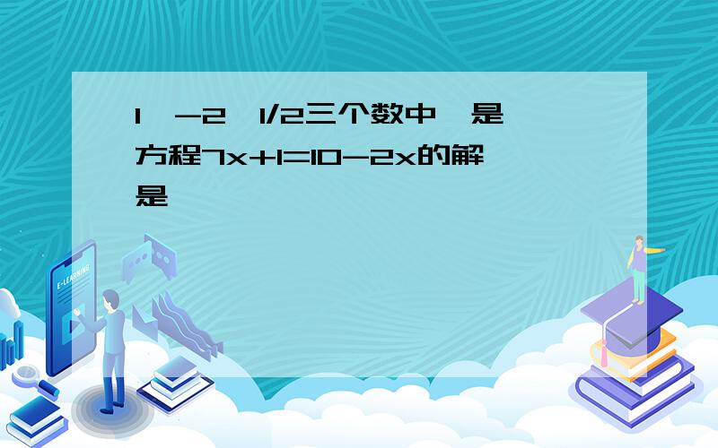 1,-2,1/2三个数中,是方程7x+1=10-2x的解是