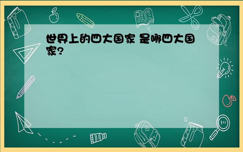 世界上的四大国家 是哪四大国家?