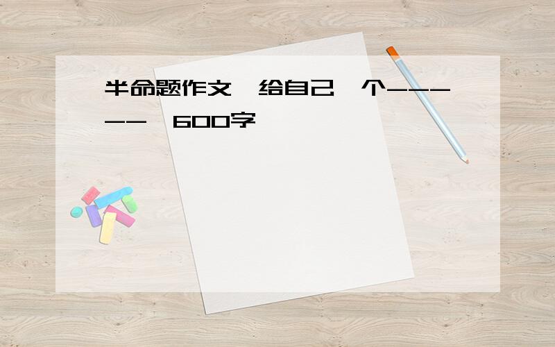 半命题作文《给自己一个-----》600字