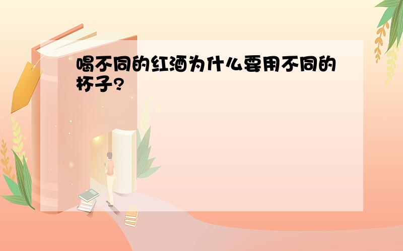 喝不同的红酒为什么要用不同的杯子?