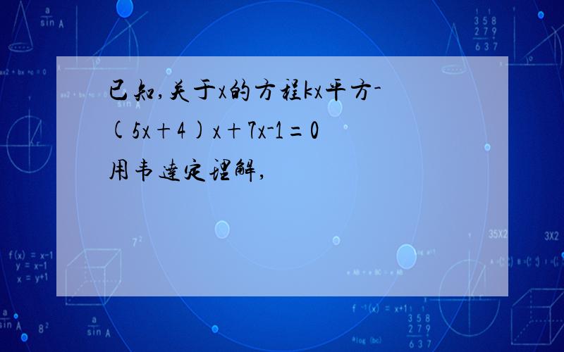 已知,关于x的方程kx平方-(5x+4)x+7x-1=0用韦达定理解,