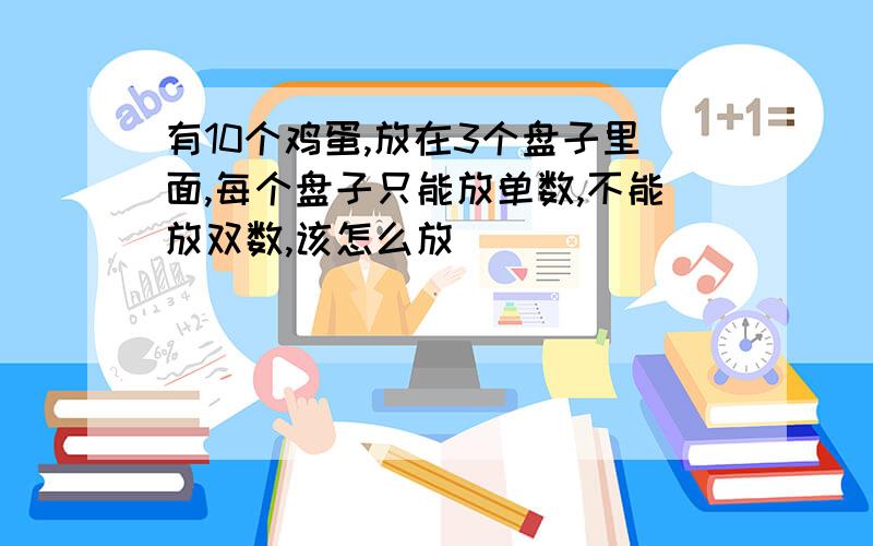 有10个鸡蛋,放在3个盘子里面,每个盘子只能放单数,不能放双数,该怎么放