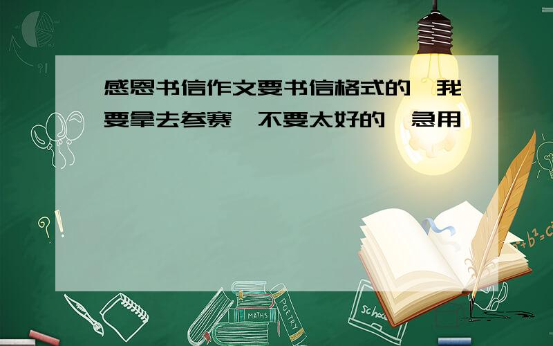 感恩书信作文要书信格式的,我要拿去参赛,不要太好的,急用