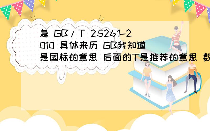 急 GB/T 25261-2010 具体来历 GB我知道是国标的意思 后面的T是推荐的意思 数字式怎么名明的呢还有物理管理行业标准的代码是什么 怎么没人理我啊