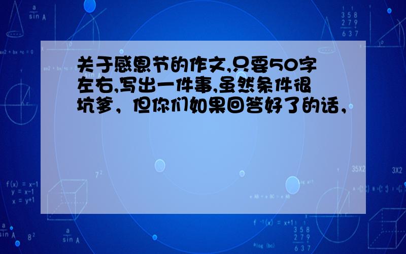 关于感恩节的作文,只要50字左右,写出一件事,虽然条件很坑爹，但你们如果回答好了的话，