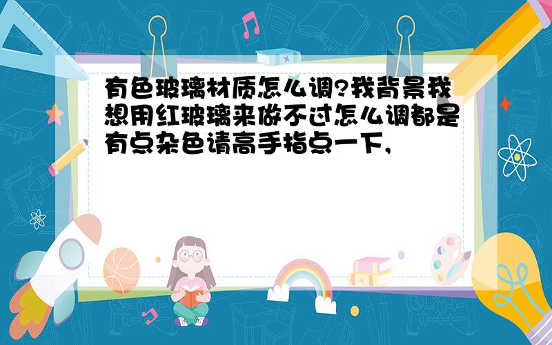 有色玻璃材质怎么调?我背景我想用红玻璃来做不过怎么调都是有点杂色请高手指点一下,