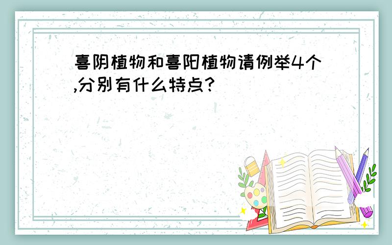 喜阴植物和喜阳植物请例举4个,分别有什么特点?