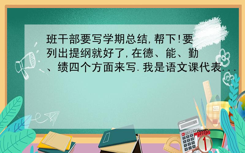 班干部要写学期总结,帮下!要列出提纲就好了,在德、能、勤、绩四个方面来写.我是语文课代表...