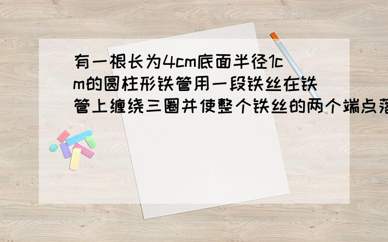 有一根长为4cm底面半径1cm的圆柱形铁管用一段铁丝在铁管上缠绕三圈并使整个铁丝的两个端点落在圆柱同一母线的两端,则这段铁丝的最短长度为什么答案是根号下16+36派?