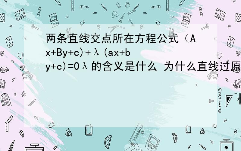 两条直线交点所在方程公式（Ax+By+c)+λ(ax+by+c)=0λ的含义是什么 为什么直线过原点λ=-1