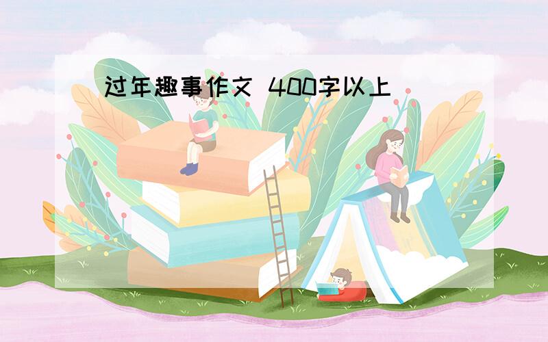 过年趣事作文 400字以上