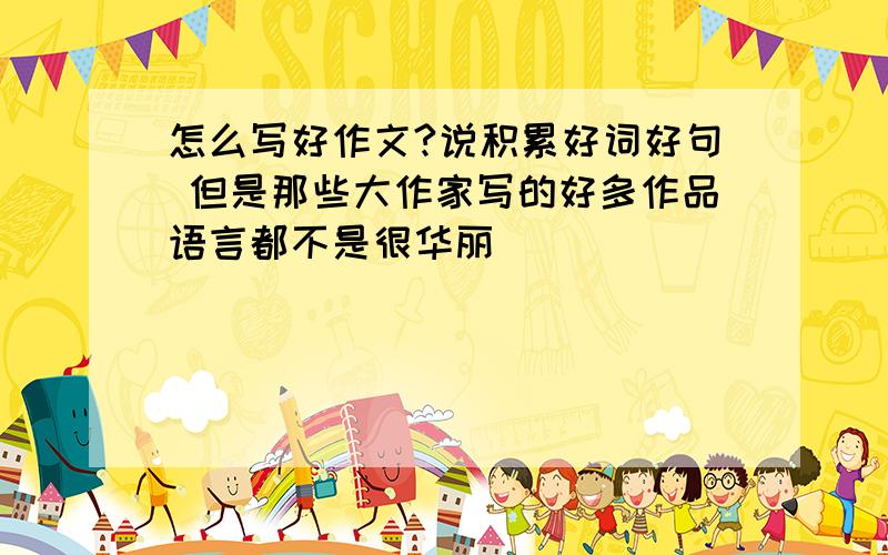 怎么写好作文?说积累好词好句 但是那些大作家写的好多作品语言都不是很华丽