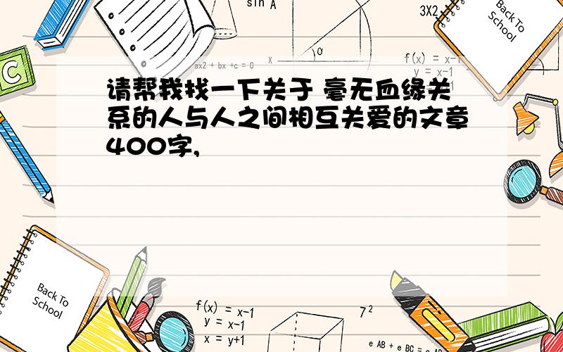 请帮我找一下关于 毫无血缘关系的人与人之间相互关爱的文章400字,