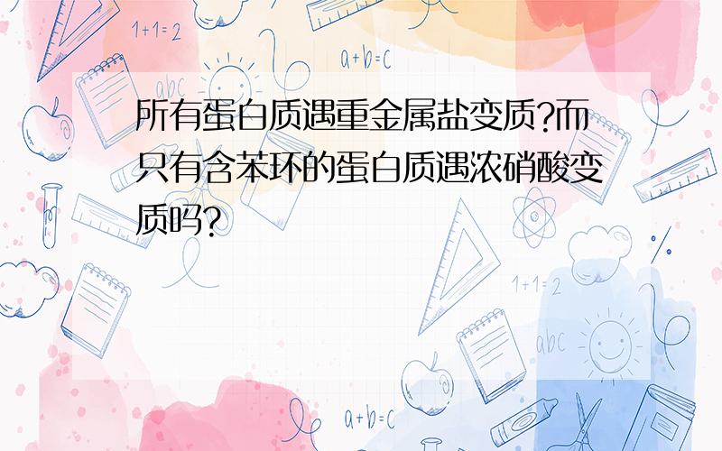 所有蛋白质遇重金属盐变质?而只有含苯环的蛋白质遇浓硝酸变质吗?