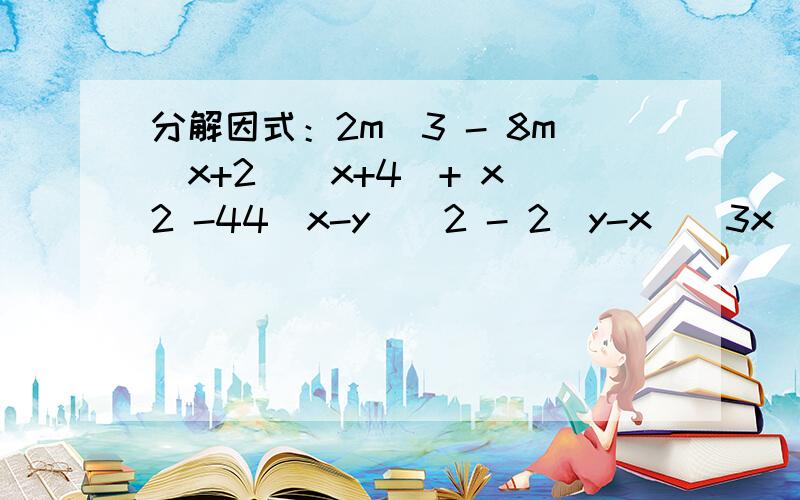 分解因式：2m＾3 - 8m（x+2）（x+4）+ x＾2 -44（x-y）＾2 - 2（y-x）＾3x＾2 （y＾2 - 1）+2x（y＾2 - 1）+（y＾2 - 1）a（x-y）-b（y-x）+c（x-y）3 x＾3 y - 6xy + 3yx＾3 + 6x＾2 - 27b＾2 - 2ba＾3-ab＾2x＾3-6x＾2+9x