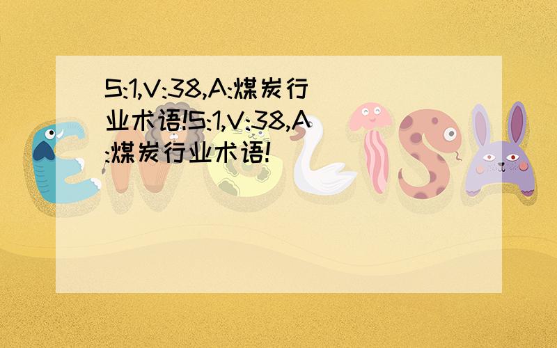 S:1,V:38,A:煤炭行业术语!S:1,V:38,A:煤炭行业术语!